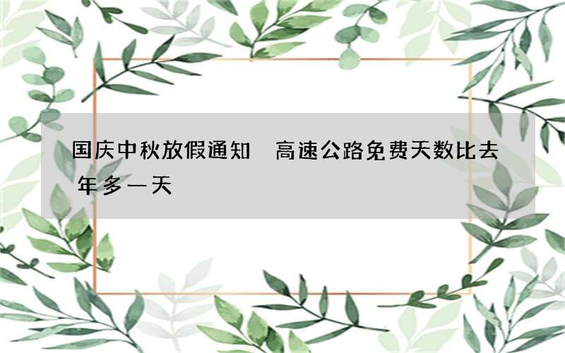 国庆中秋放假通知 高速公路免费天数比去年多一天